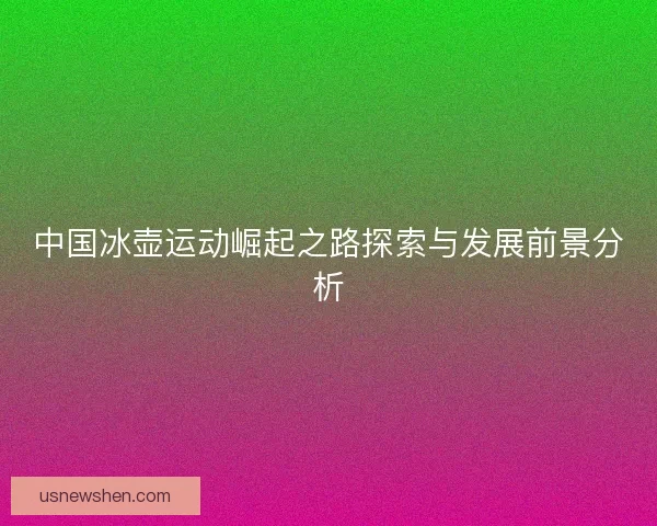 中国冰壶运动崛起之路探索与发展前景分析
