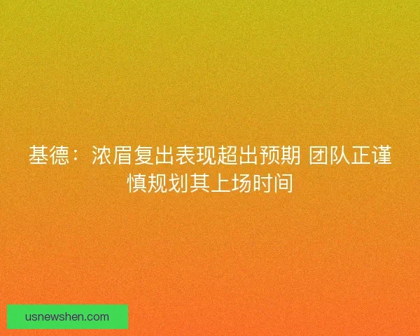 基德：浓眉复出表现超出预期 团队正谨慎规划其上场时间