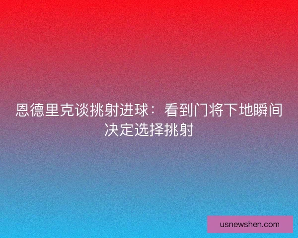 恩德里克谈挑射进球：看到门将下地瞬间决定选择挑射