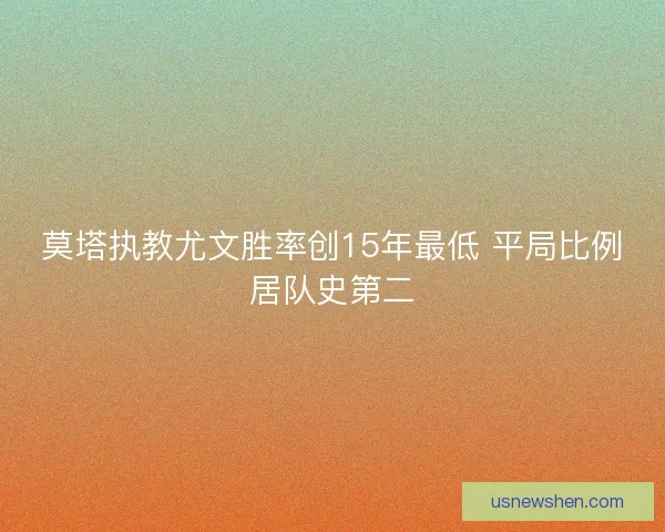 莫塔执教尤文胜率创15年最低 平局比例居队史第二