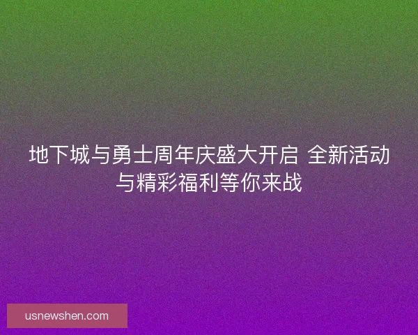 地下城与勇士周年庆盛大开启 全新活动与精彩福利等你来战