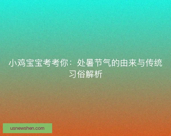 小鸡宝宝考考你：处暑节气的由来与传统习俗解析
