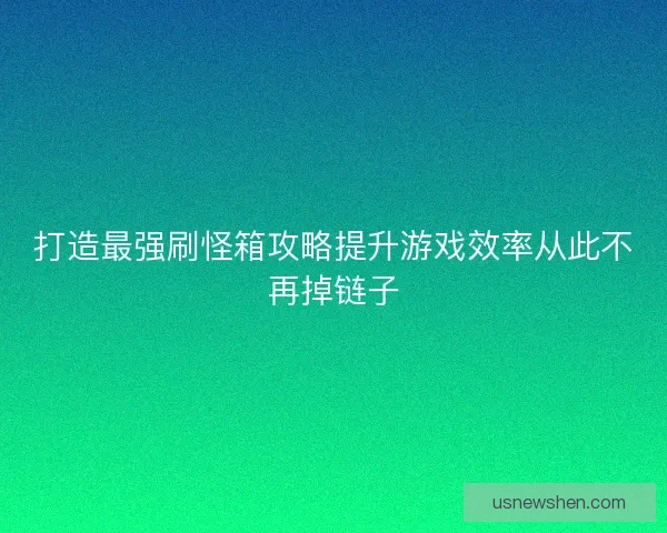 打造最强刷怪箱攻略提升游戏效率从此不再掉链子