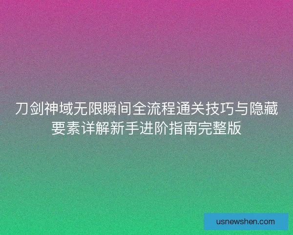 刀剑神域无限瞬间全流程通关技巧与隐藏要素详解新手进阶指南完整版