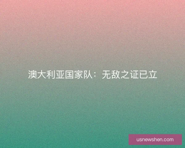 澳大利亚国家队:无敌之证已立 澳大利亚国家队:无敌之证已立