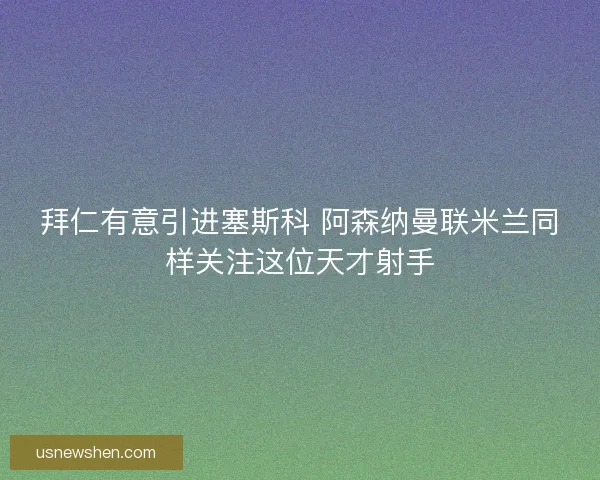 拜仁有意引进塞斯科 阿森纳曼联米兰同样关注这位天才射手