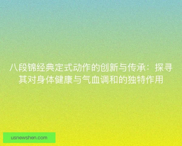 八段锦经典定式动作的创新与传承：探寻其对身体健康与气血调和的独特作用