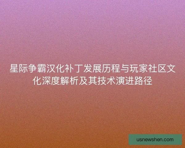 星际争霸汉化补丁发展历程与玩家社区文化深度解析及其技术演进路径 星际争霸汉化补丁发展历程与玩家社区文化深度解析及其技术演进路径