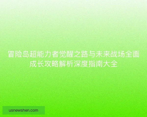 冒险岛超能力者觉醒之路与未来战场全面成长攻略解析深度指南大全